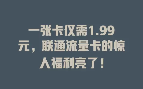 一张卡仅需1.99元，联通流量卡的惊人福利亮了！