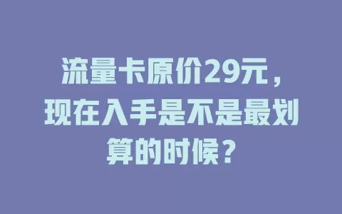 流量卡原价29元，现在入手是不是最划算的时候？