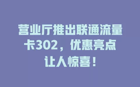 营业厅推出联通流量卡302，优惠亮点让人惊喜！