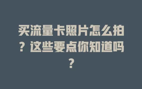 买流量卡照片怎么拍？这些要点你知道吗？