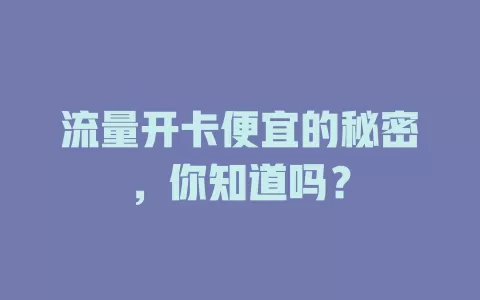 流量开卡便宜的秘密，你知道吗？