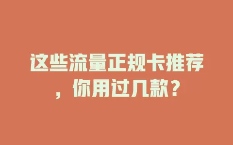 这些流量正规卡推荐，你用过几款？