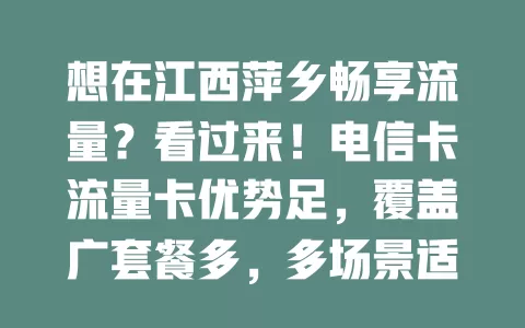 想在江西萍乡畅享流量？看过来！电信卡流量卡优势足，覆盖广套餐多，多场景适用。选卡牢记流量习惯、费用构成等，挑到适合的让通信更便捷实惠