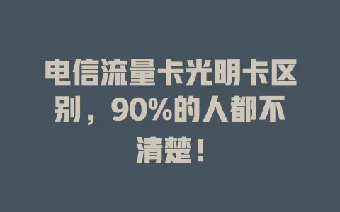 电信流量卡光明卡区别，90%的人都不清楚！