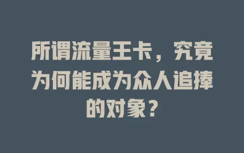 所谓流量王卡，究竟为何能成为众人追捧的对象？