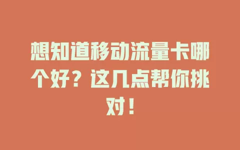 想知道移动流量卡哪个好？这几点帮你挑对！