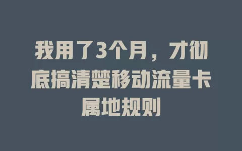 我用了3个月，才彻底搞清楚移动流量卡属地规则