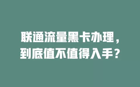 联通流量黑卡办理，到底值不值得入手？