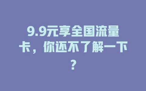 9.9元享全国流量卡，你还不了解一下？