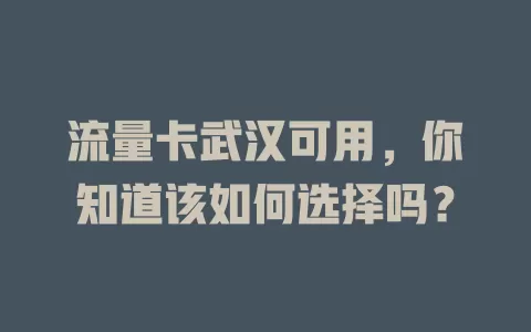 流量卡武汉可用，你知道该如何选择吗？
