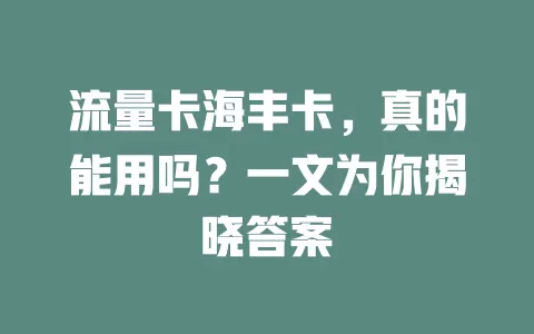 流量卡海丰卡，真的能用吗？一文为你揭晓答案