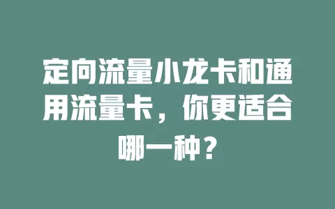 定向流量小龙卡和通用流量卡，你更适合哪一种？