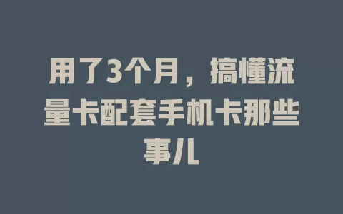 用了3个月，搞懂流量卡配套手机卡那些事儿