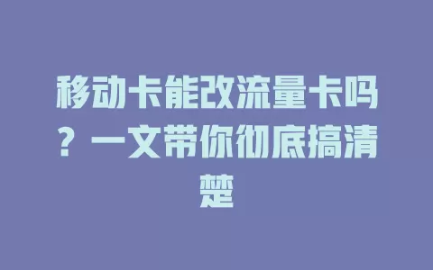 移动卡能改流量卡吗？一文带你彻底搞清楚