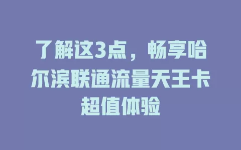 了解这3点，畅享哈尔滨联通流量天王卡超值体验