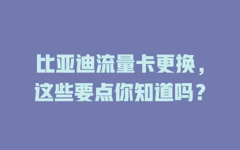 比亚迪流量卡更换，这些要点你知道吗？
