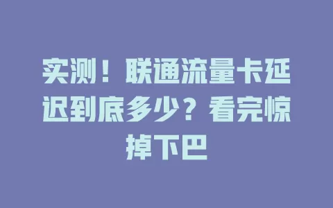 实测！联通流量卡延迟到底多少？看完惊掉下巴