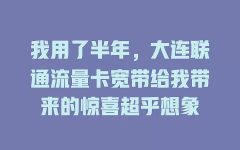 我用了半年，大连联通流量卡宽带给我带来的惊喜超乎想象