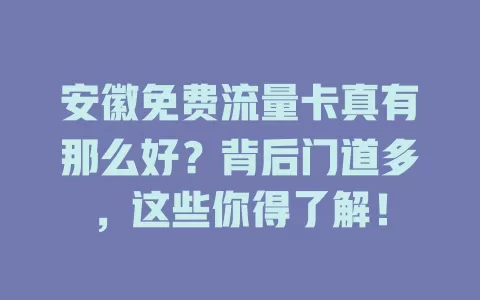 安徽免费流量卡真有那么好？背后门道多，这些你得了解！