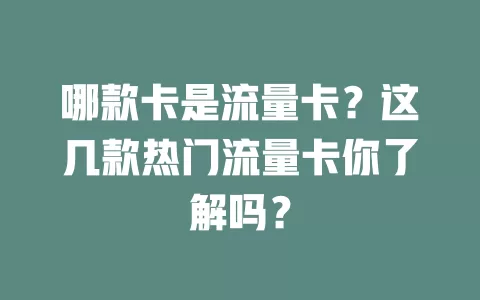 哪款卡是流量卡？这几款热门流量卡你了解吗？