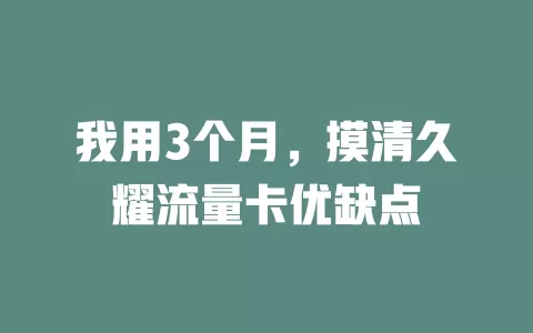 我用3个月，摸清久耀流量卡优缺点