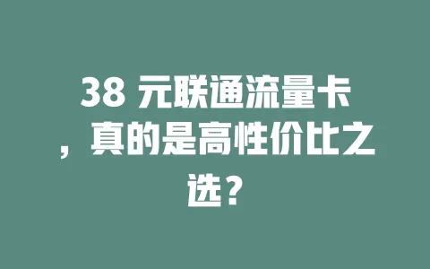 38 元联通流量卡，真的是高性价比之选？