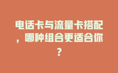 电话卡与流量卡搭配，哪种组合更适合你？