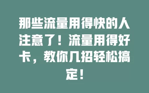 那些流量用得快的人注意了！流量用得好卡，教你几招轻松搞定！