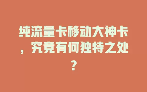 纯流量卡移动大神卡，究竟有何独特之处？