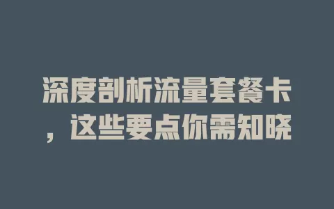 深度剖析流量套餐卡，这些要点你需知晓