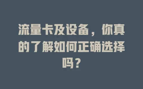 流量卡及设备，你真的了解如何正确选择吗？