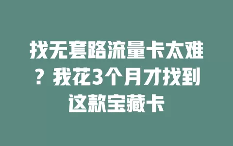 找无套路流量卡太难？我花3个月才找到这款宝藏卡