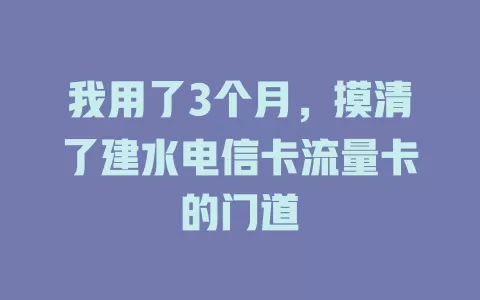 我用了3个月，摸清了建水电信卡流量卡的门道