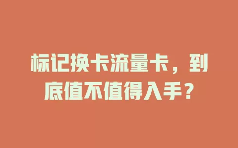 标记换卡流量卡，到底值不值得入手？