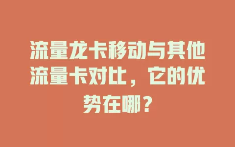 流量龙卡移动与其他流量卡对比，它的优势在哪？