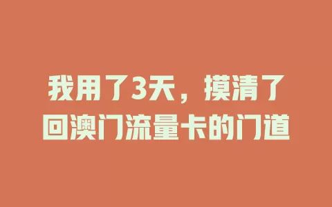 我用了3天，摸清了回澳门流量卡的门道