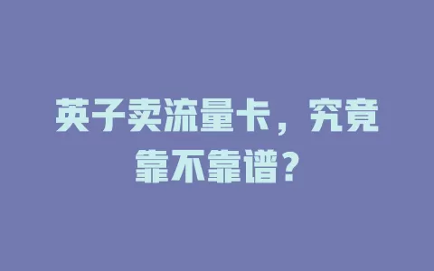 英子卖流量卡，究竟靠不靠谱？