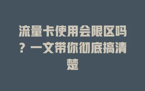 流量卡使用会限区吗？一文带你彻底搞清楚