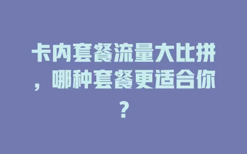 卡内套餐流量大比拼，哪种套餐更适合你？
