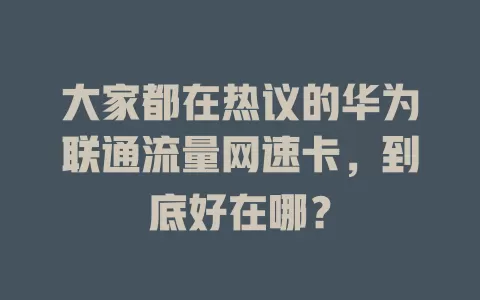 大家都在热议的华为联通流量网速卡，到底好在哪？