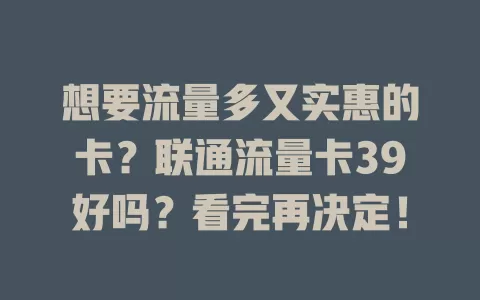 想要流量多又实惠的卡？联通流量卡39好吗？看完再决定！