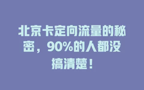 北京卡定向流量的秘密，90%的人都没搞清楚！