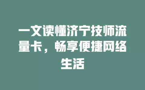 一文读懂济宁技师流量卡，畅享便捷网络生活