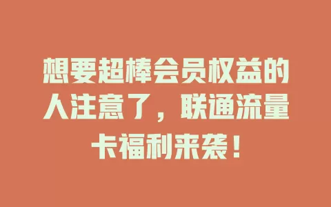 想要超棒会员权益的人注意了，联通流量卡福利来袭！