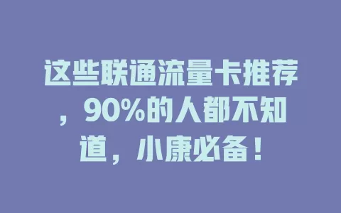 这些联通流量卡推荐，90%的人都不知道，小康必备！
