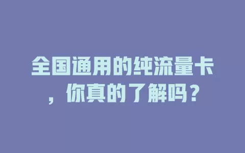 全国通用的纯流量卡，你真的了解吗？
