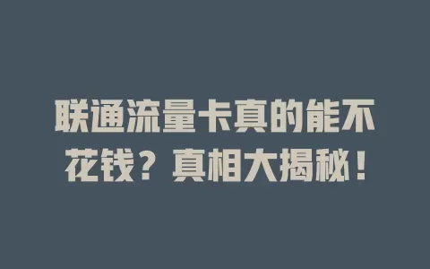 联通流量卡真的能不花钱？真相大揭秘！
