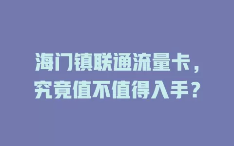 海门镇联通流量卡，究竟值不值得入手？