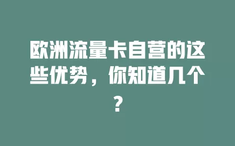 欧洲流量卡自营的这些优势，你知道几个？
