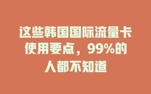 这些韩国国际流量卡使用要点，99%的人都不知道